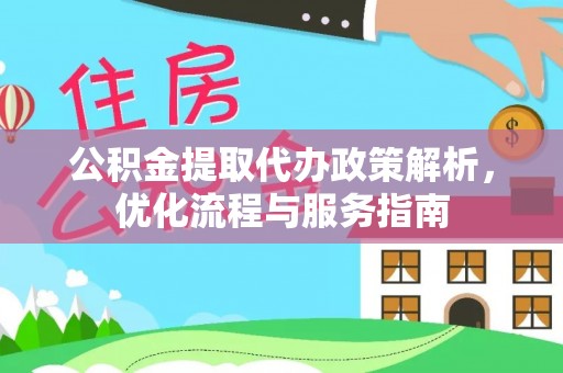 扶绥公积金提取代办政策解析，优化流程与服务指南