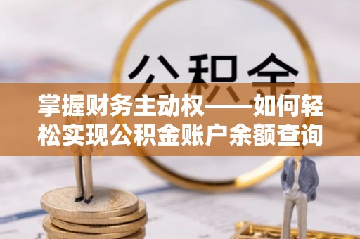 扶绥掌握财务主动权——如何轻松实现公积金账户余额查询